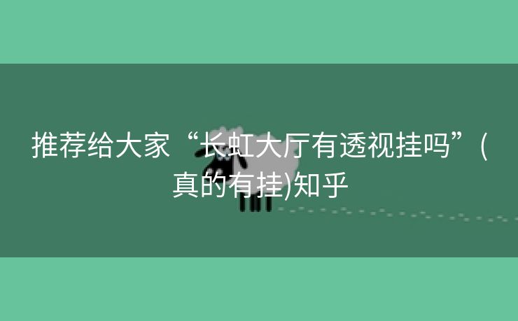 推荐给大家“长虹大厅有透视挂吗”(真的有挂)知乎