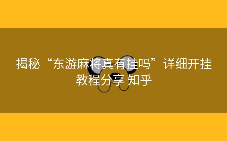 揭秘“东游麻将真有挂吗”详细开挂教程分享 知乎 揭秘“东游麻将真有挂吗”详细开挂教程分享 知乎