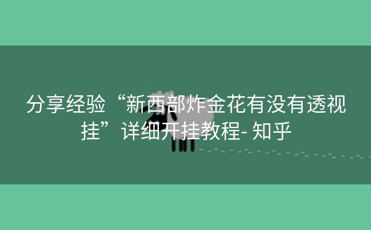 分享经验“新西部炸金花有没有透视挂”详细开挂教程- 知乎 分享经验“新西部炸金花有没有透视挂”详细开挂教程- 知乎