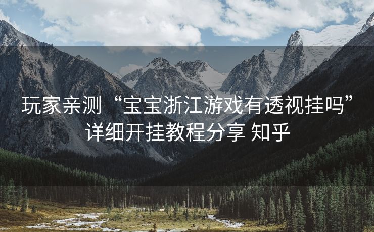 玩家亲测“宝宝浙江游戏有透视挂吗”详细开挂教程分享 知乎 玩家亲测“宝宝浙江游戏有透视挂吗”详细开挂教程分享 知乎