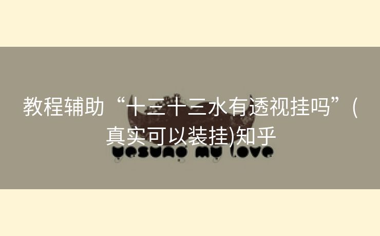 教程辅助“十三十三水有透视挂吗”(真实可以装挂)知乎