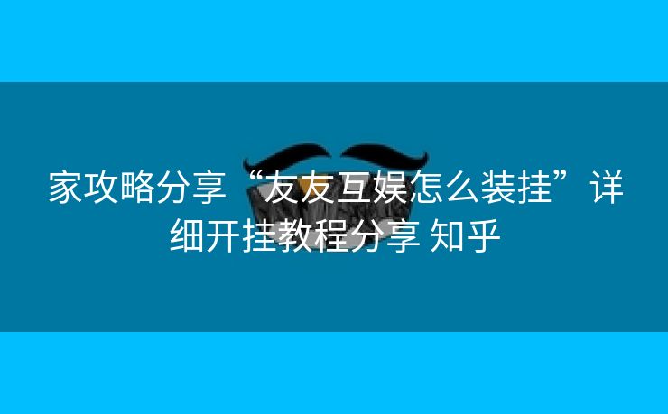家攻略分享“友友互娱怎么装挂”详细开挂教程分享 知乎