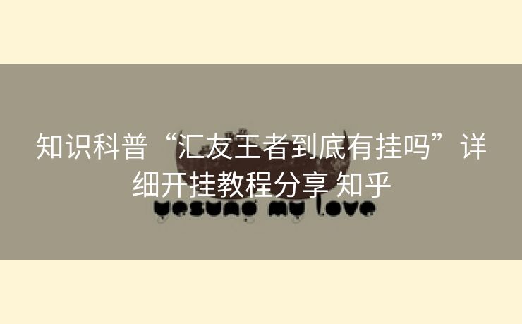 知识科普“汇友王者到底有挂吗”详细开挂教程分享 知乎 知识科普“汇友王者到底有挂吗”详细开挂教程分享 知乎