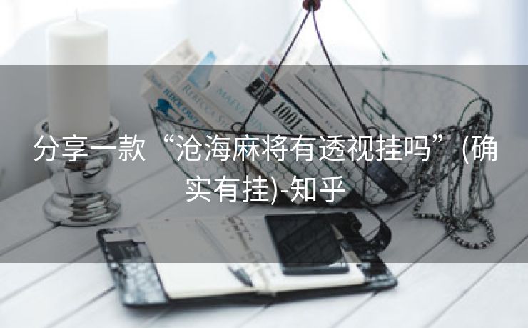 分享一款“沧海麻将有透视挂吗”(确实有挂)-知乎 分享一款“沧海麻将有透视挂吗”(确实有挂)-知乎