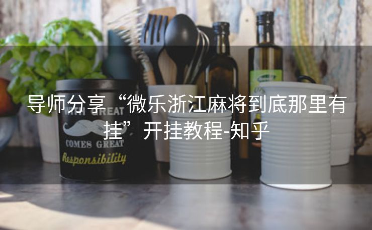 导师分享“微乐浙江麻将到底那里有挂”开挂教程-知乎 导师分享“微乐浙江麻将到底那里有挂”开挂教程-知乎