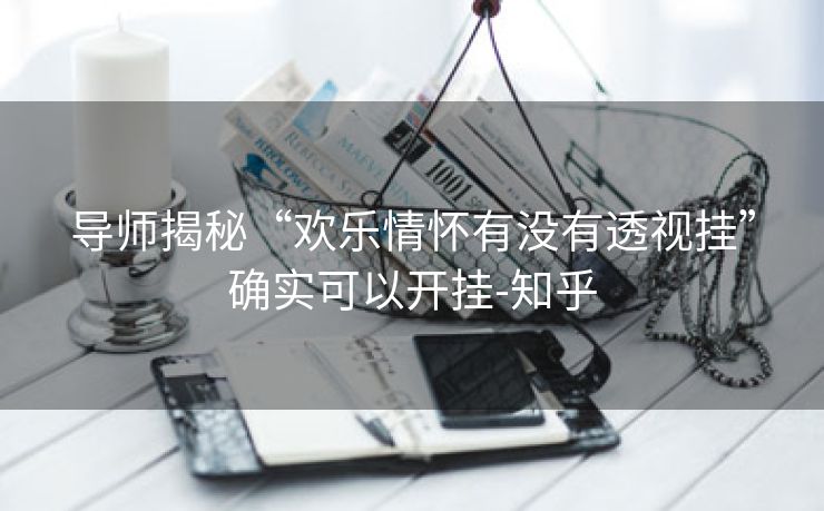 导师揭秘“欢乐情怀有没有透视挂”确实可以开挂-知乎