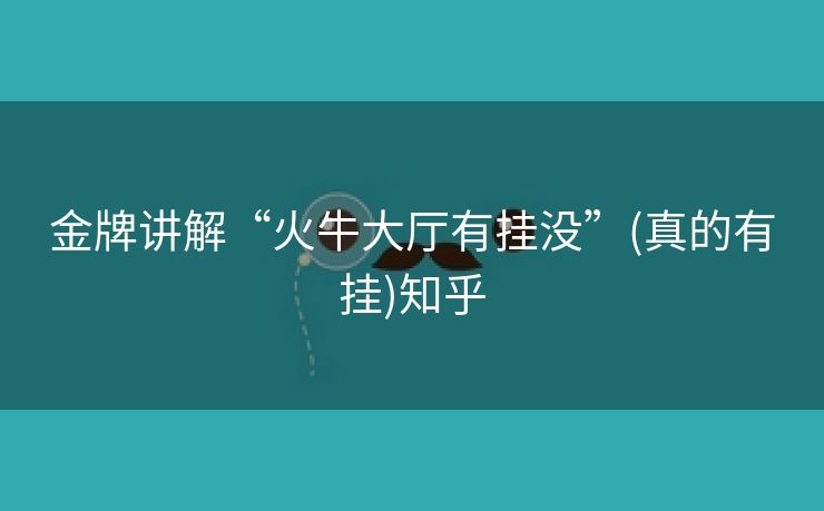 金牌讲解“火牛大厅有挂没”(真的有挂)知乎 金牌讲解“火牛大厅有挂没”(真的有挂)知乎