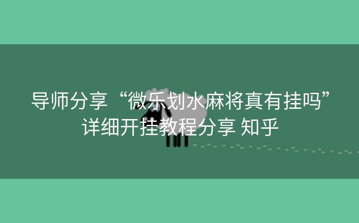 导师分享“微乐划水麻将真有挂吗”详细开挂教程分享 知乎 导师分享“微乐划水麻将真有挂吗”详细开挂教程分享 知乎