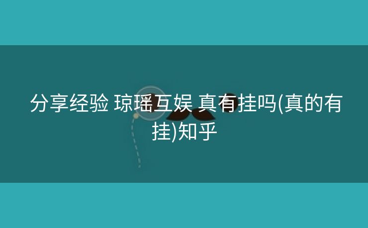 分享经验 琼瑶互娱 真有挂吗(真的有挂)知乎 分享经验 琼瑶互娱 真有挂吗(真的有挂)知乎