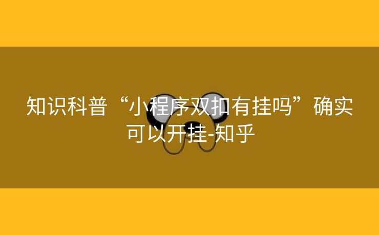 知识科普“小程序双扣有挂吗”确实可以开挂-知乎 知识科普“小程序双扣有挂吗”确实可以开挂-知乎