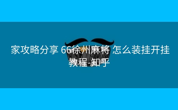  家攻略分享 66徐州麻将 怎么装挂开挂教程-知乎