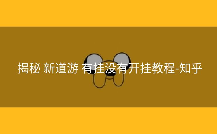 揭秘 新道游 有挂没有开挂教程-知乎 揭秘 新道游 有挂没有开挂教程-知乎