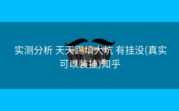  实测分析 天天踢填大坑 有挂没(真实可以装挂)知乎