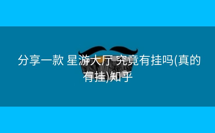  分享一款 星游大厅 究竟有挂吗(真的有挂)知乎