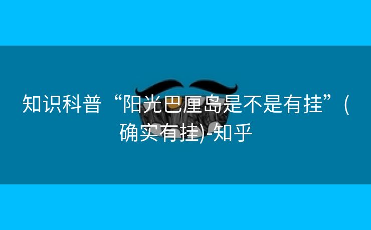 知识科普“阳光巴厘岛是不是有挂”(确实有挂)-知乎 知识科普“阳光巴厘岛是不是有挂”(确实有挂)-知乎