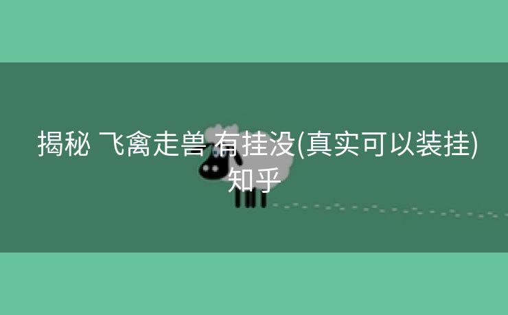  揭秘 飞禽走兽 有挂没(真实可以装挂)知乎