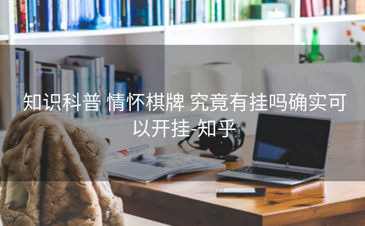  知识科普 情怀棋牌 究竟有挂吗确实可以开挂-知乎