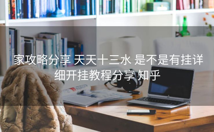  家攻略分享 天天十三水 是不是有挂详细开挂教程分享 知乎