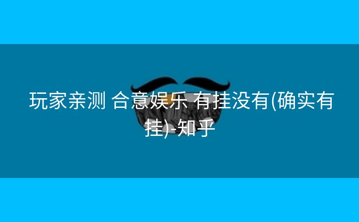  玩家亲测 合意娱乐 有挂没有(确实有挂)-知乎