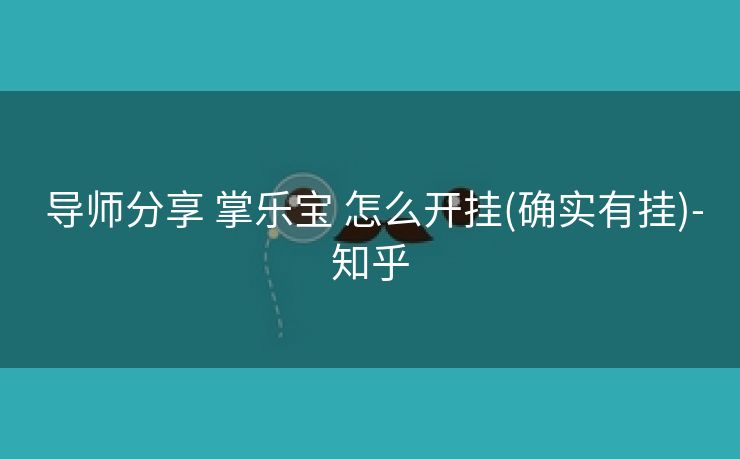  导师分享 掌乐宝 怎么开挂(确实有挂)-知乎
