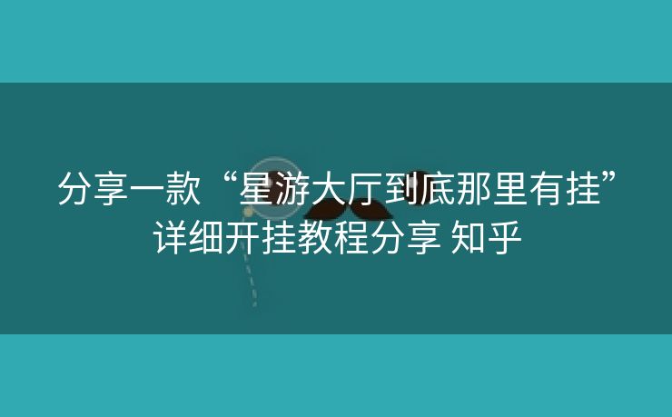 分享一款“星游大厅到底那里有挂”详细开挂教程分享 知乎 分享一款“星游大厅到底那里有挂”详细开挂教程分享 知乎