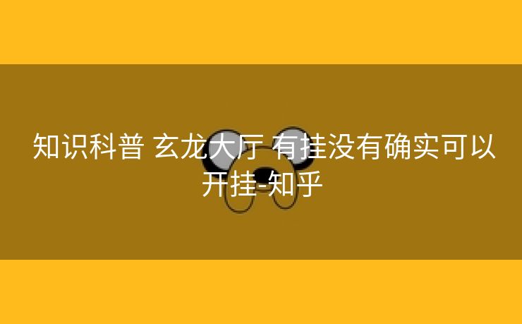  知识科普 玄龙大厅 有挂没有确实可以开挂-知乎