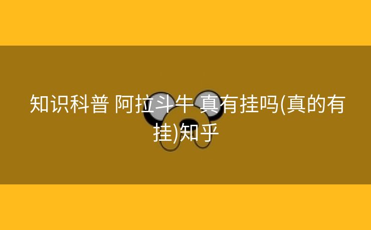  知识科普 阿拉斗牛 真有挂吗(真的有挂)知乎