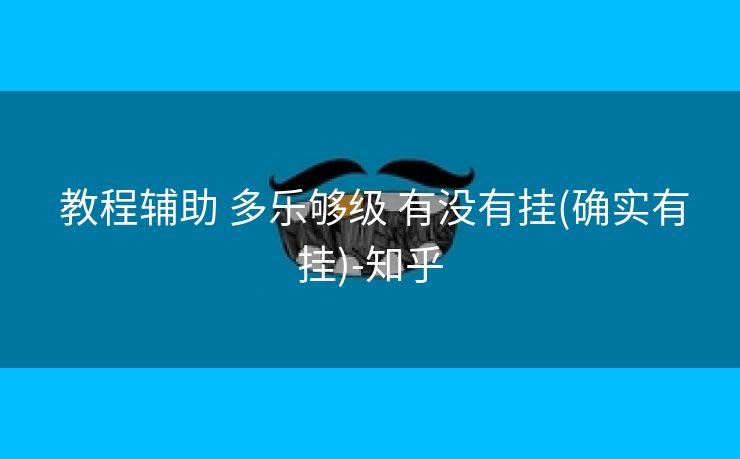  教程辅助 多乐够级 有没有挂(确实有挂)-知乎