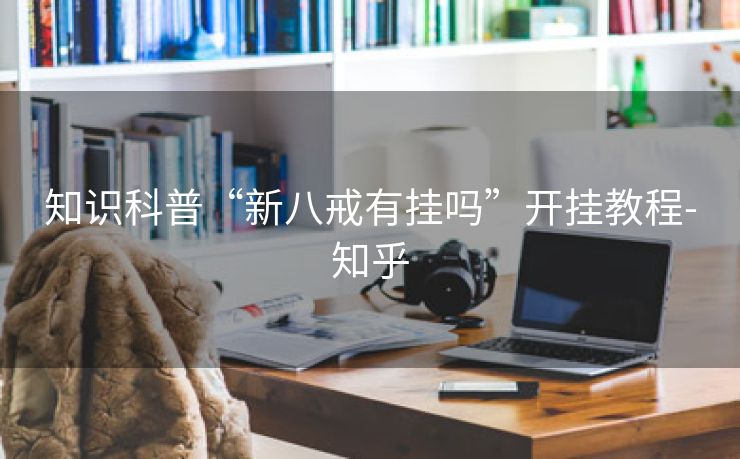 知识科普“新八戒有挂吗”开挂教程-知乎 知识科普“新八戒有挂吗”开挂教程-知乎
