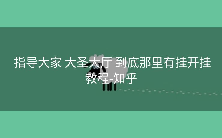  指导大家 大圣大厅 到底那里有挂开挂教程-知乎