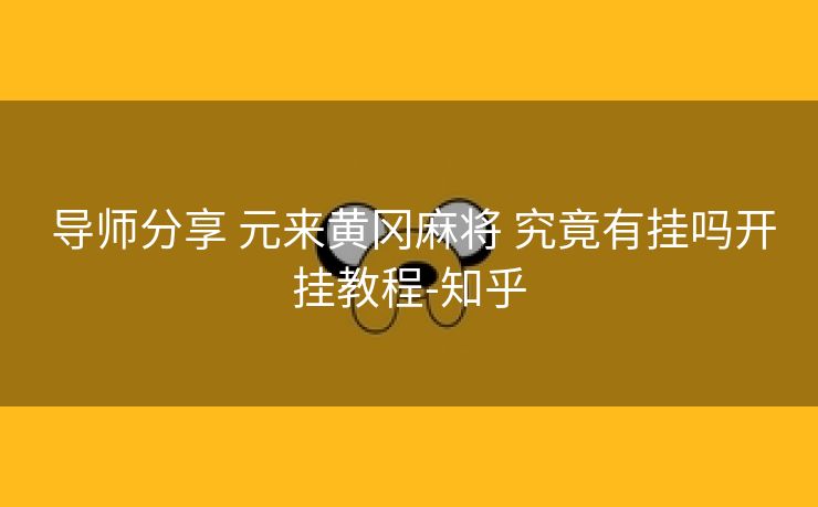  导师分享 元来黄冈麻将 究竟有挂吗开挂教程-知乎