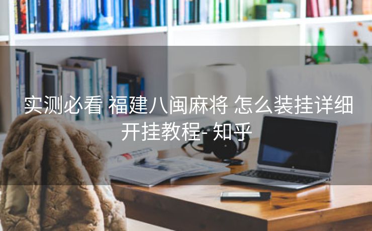  实测必看 福建八闽麻将 怎么装挂详细开挂教程- 知乎