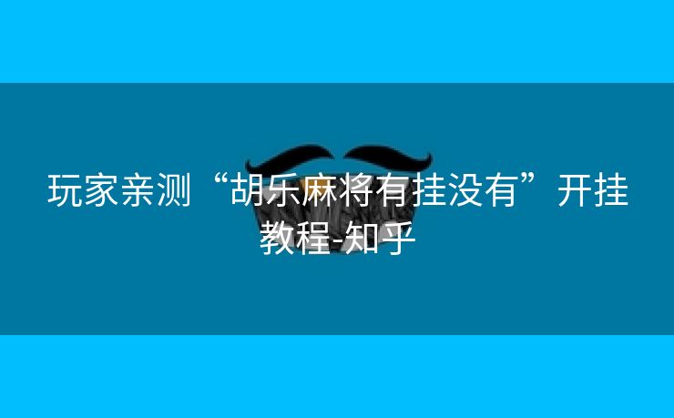 玩家亲测“胡乐麻将有挂没有”开挂教程-知乎 玩家亲测“胡乐麻将有挂没有”开挂教程-知乎