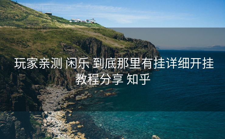  玩家亲测 闲乐 到底那里有挂详细开挂教程分享 知乎