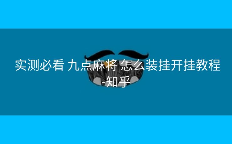 实测必看 九点麻将 怎么装挂开挂教程-知乎 实测必看 九点麻将 怎么装挂开挂教程-知乎