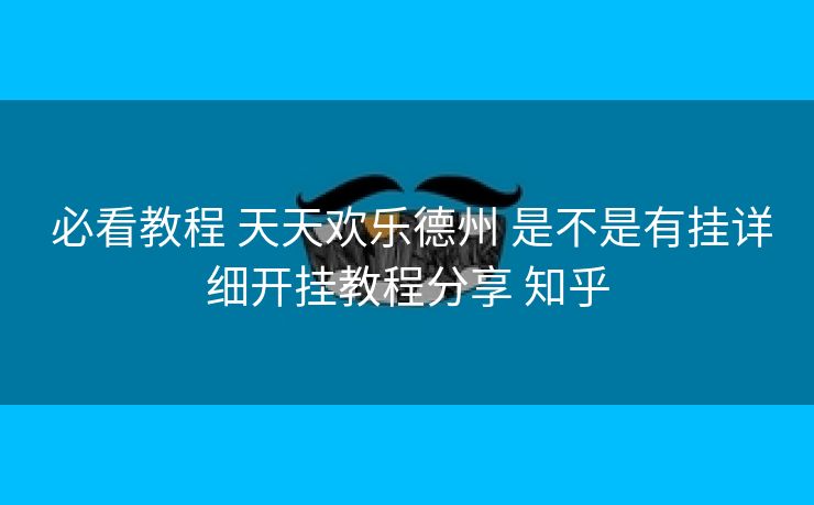 必看教程 天天欢乐德州 是不是有挂详细开挂教程分享 知乎