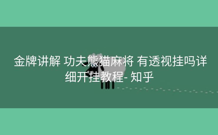  金牌讲解 功夫熊猫麻将 有透视挂吗详细开挂教程- 知乎
