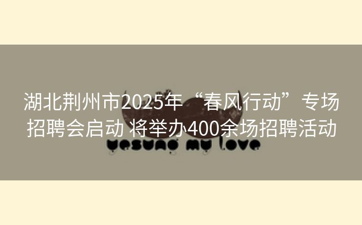 湖北荆州市2025年“春风行动”专场招聘会启动 将举办400余场招聘活动