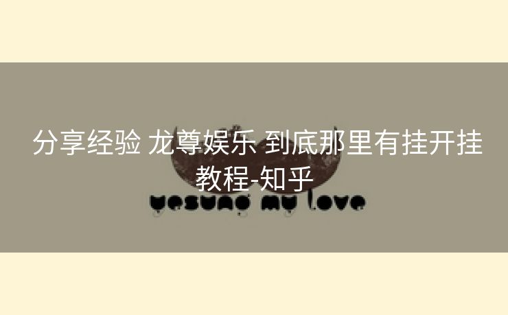 分享经验 龙尊娱乐 到底那里有挂开挂教程-知乎 分享经验 龙尊娱乐 到底那里有挂开挂教程-知乎