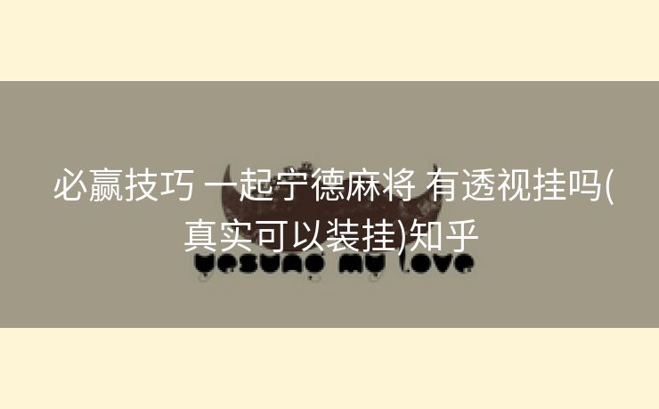 必赢技巧 一起宁德麻将 有透视挂吗(真实可以装挂)知乎 必赢技巧 一起宁德麻将 有透视挂吗(真实可以装挂)知乎