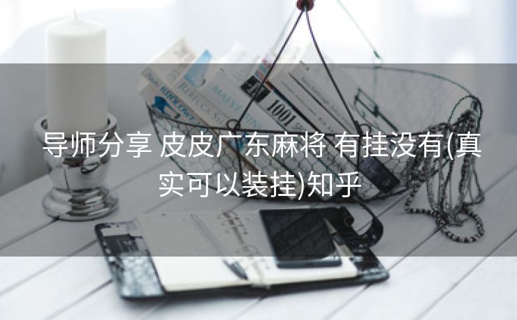 导师分享 皮皮广东麻将 有挂没有(真实可以装挂)知乎 导师分享 皮皮广东麻将 有挂没有(真实可以装挂)知乎