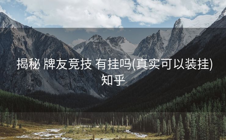 揭秘 牌友竞技 有挂吗(真实可以装挂)知乎 揭秘 牌友竞技 有挂吗(真实可以装挂)知乎