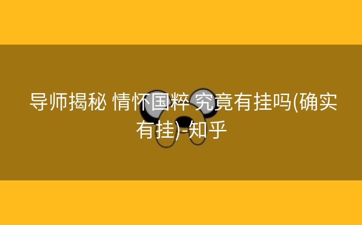  导师揭秘 情怀国粹 究竟有挂吗(确实有挂)-知乎