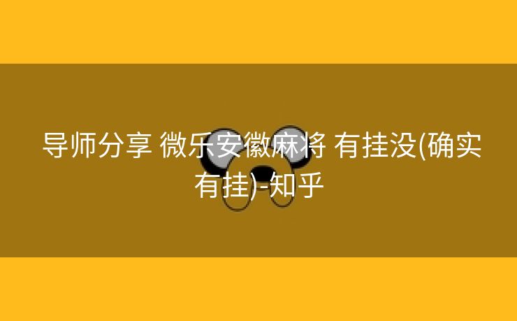 导师分享 微乐安徽麻将 有挂没(确实有挂)-知乎 导师分享 微乐安徽麻将 有挂没(确实有挂)-知乎