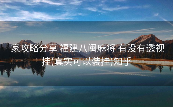  家攻略分享 福建八闽麻将 有没有透视挂(真实可以装挂)知乎