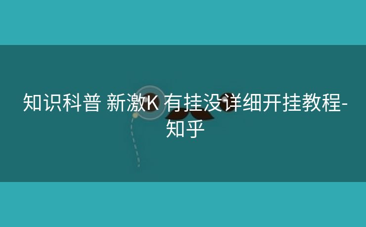 知识科普 新激K 有挂没详细开挂教程- 知乎 知识科普 新激K 有挂没详细开挂教程- 知乎