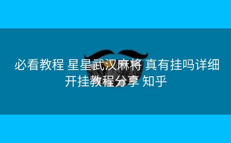 必看教程 星星武汉麻将 真有挂吗详细开挂教程分享 知乎 必看教程 星星武汉麻将 真有挂吗详细开挂教程分享 知乎