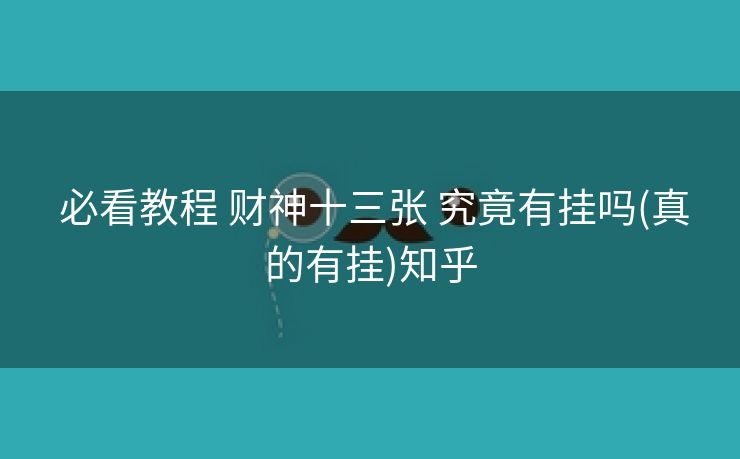  必看教程 财神十三张 究竟有挂吗(真的有挂)知乎