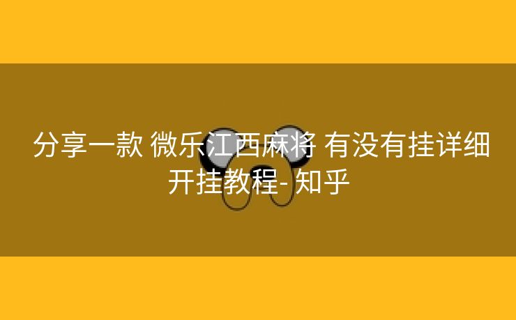 分享一款 微乐江西麻将 有没有挂详细开挂教程- 知乎 分享一款 微乐江西麻将 有没有挂详细开挂教程- 知乎