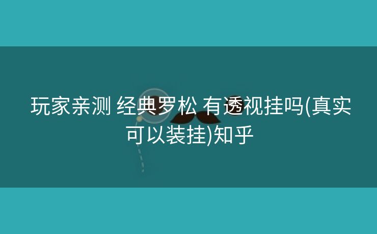玩家亲测 经典罗松 有透视挂吗(真实可以装挂)知乎 玩家亲测 经典罗松 有透视挂吗(真实可以装挂)知乎